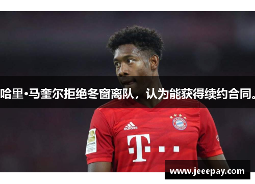 哈里·马奎尔拒绝冬窗离队，认为能获得续约合同。