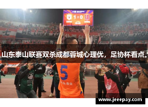 山东泰山联赛双杀成都蓉城心理优，足协杯看点。