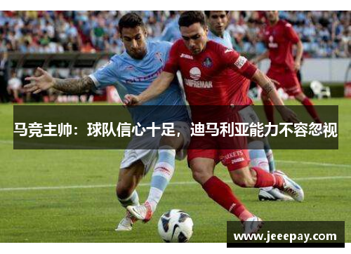 马竞主帅：球队信心十足，迪马利亚能力不容忽视