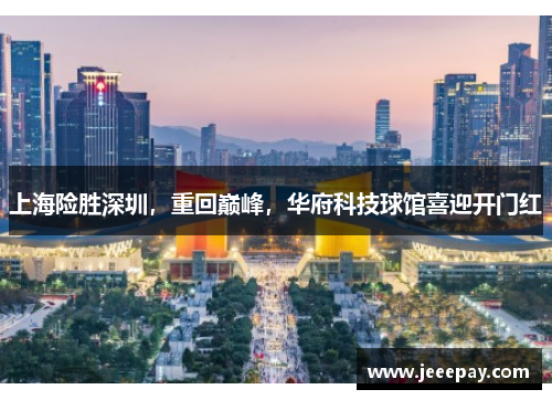 上海险胜深圳，重回巅峰，华府科技球馆喜迎开门红