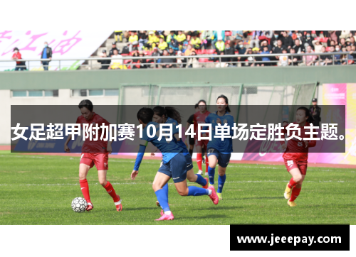 女足超甲附加赛10月14日单场定胜负主题。