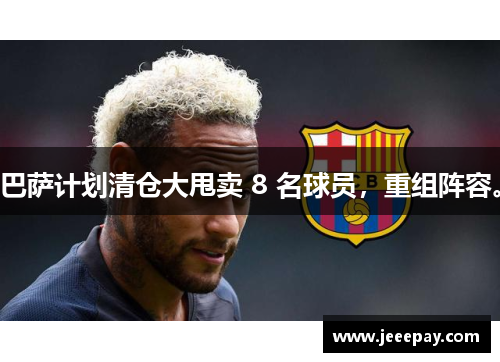 巴萨计划清仓大甩卖 8 名球员，重组阵容。